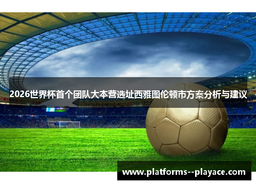 2026世界杯首个团队大本营选址西雅图伦顿市方案分析与建议