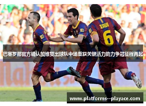 巴塞罗那官方确认加维复出球队中场重获关键活力助力争冠征程再起