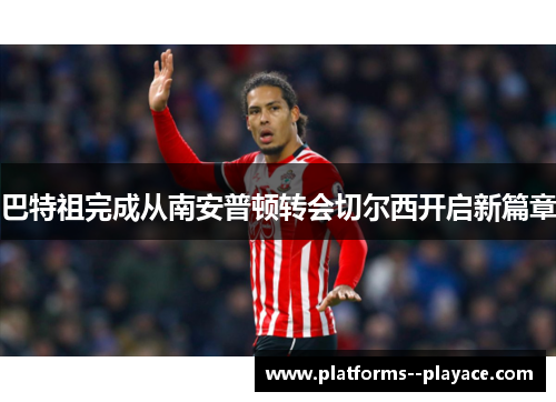 巴特祖完成从南安普顿转会切尔西开启新篇章