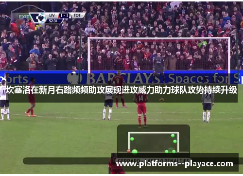 坎塞洛在新月右路频频助攻展现进攻威力助力球队攻势持续升级