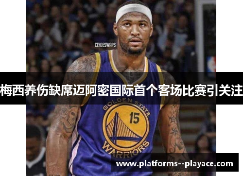 梅西养伤缺席迈阿密国际首个客场比赛引关注