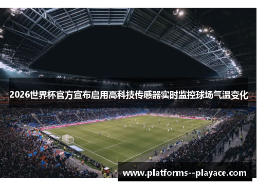 2026世界杯官方宣布启用高科技传感器实时监控球场气温变化