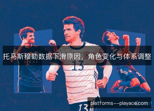 托马斯穆勒数据下滑原因，角色变化与体系调整