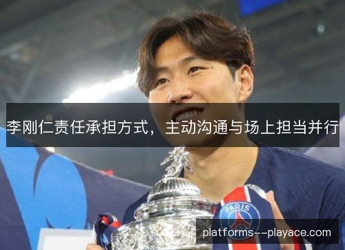 李刚仁责任承担方式，主动沟通与场上担当并行