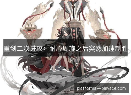 重剑二次进攻:耐心周旋之后突然加速制胜 重剑二次进攻:耐心周旋之后突然加速制胜