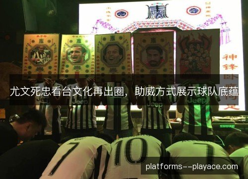 尤文死忠看台文化再出圈,助威方式展示球队底蕴 尤文死忠看台文化再出圈,助威方式展示球队底蕴