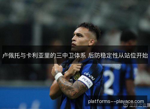 卢佩托与卡利亚里的三中卫体系 后防稳定性从站位开始 卢佩托与卡利亚里的三中卫体系 后防稳定性从站位开始