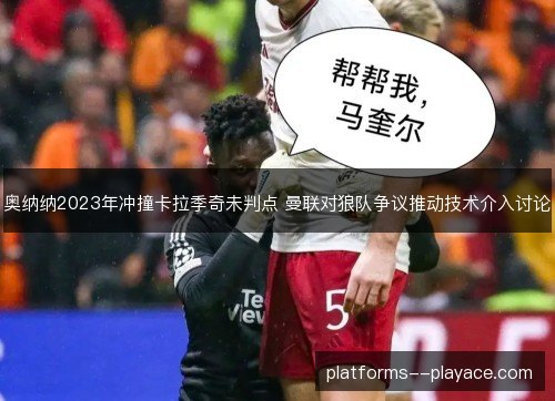 奥纳纳2023年冲撞卡拉季奇未判点 曼联对狼队争议推动技术介入讨论
